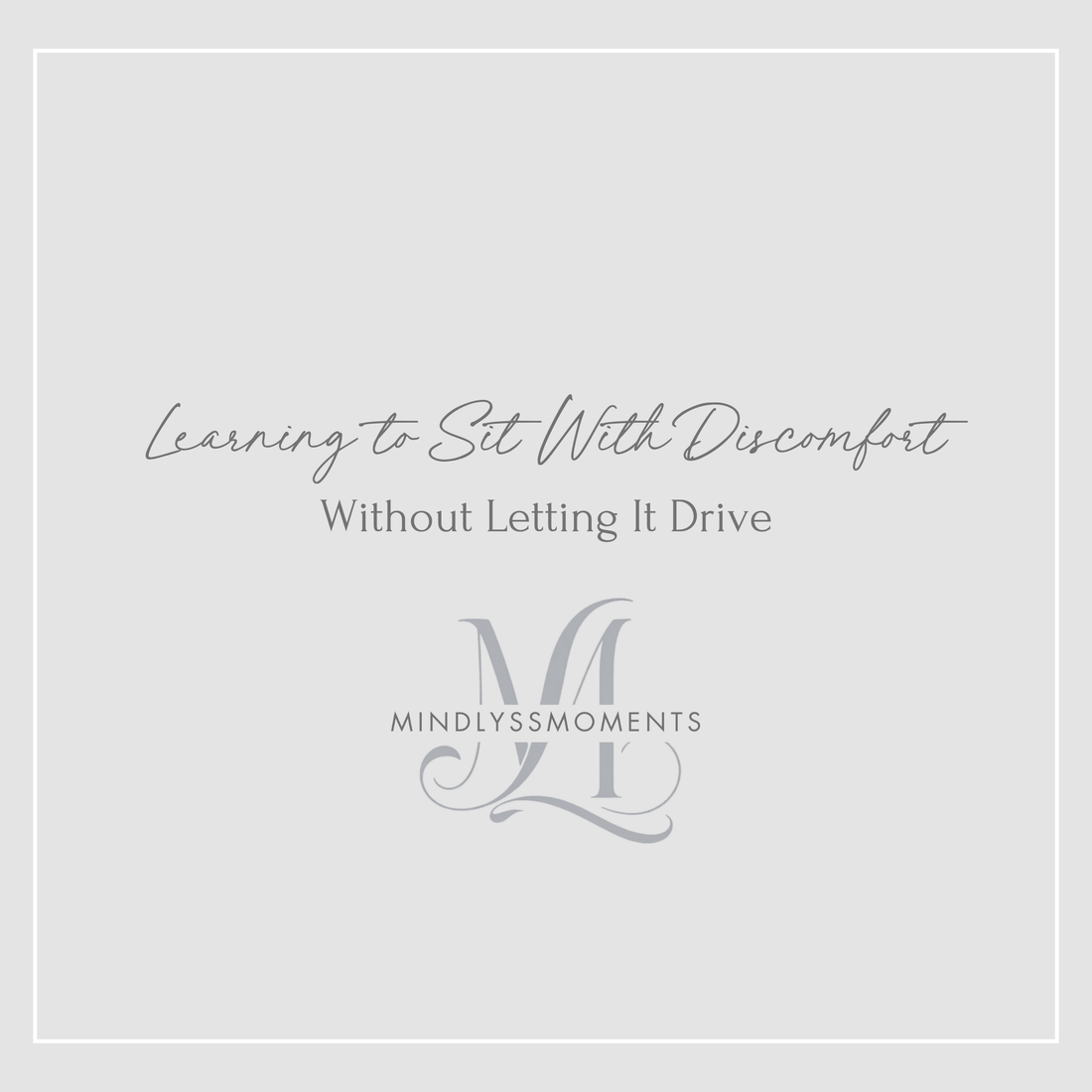 Learning-to-Sit-With-Discomfort-Without-Letting-It-Drive MindLyssMoments LLC