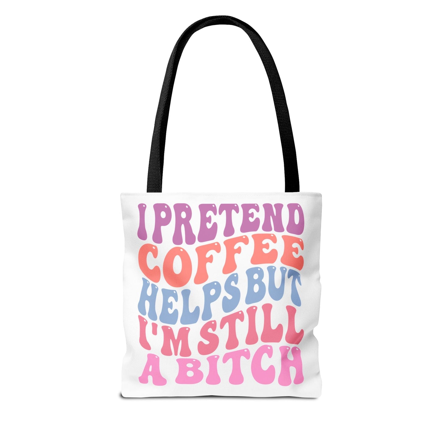 I Pretend Coffee Helps But I'm Still A B*tch Printify