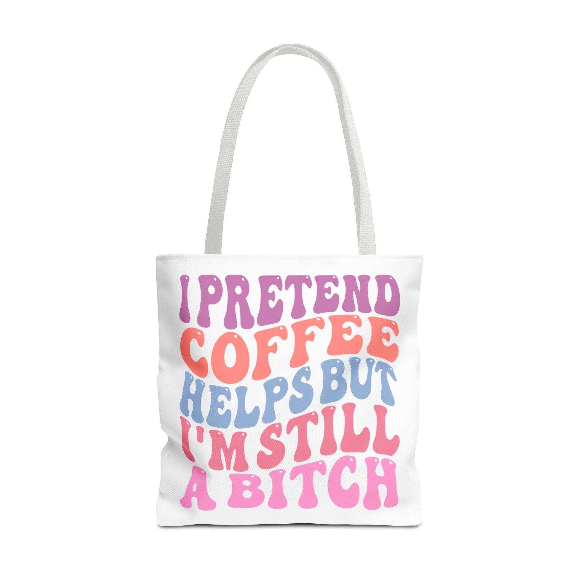 I Pretend Coffee Helps But I'm Still A B*tch Printify