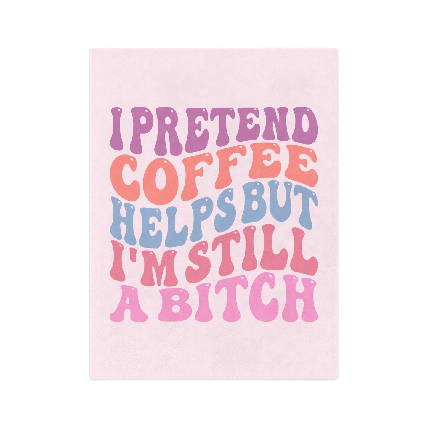 I Pretend Coffee Helps But I'm Still A B*tch Blanket Printify