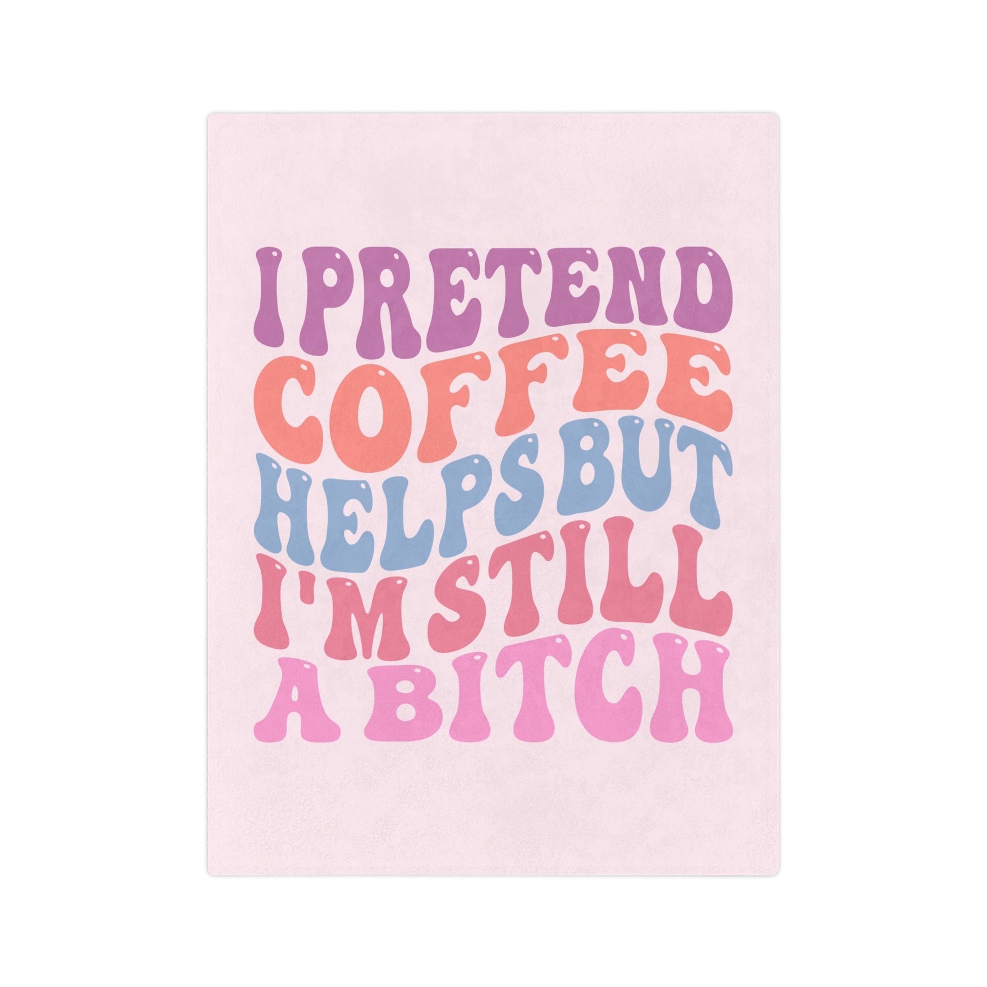I Pretend Coffee Helps But I'm Still A B*tch Blanket Printify