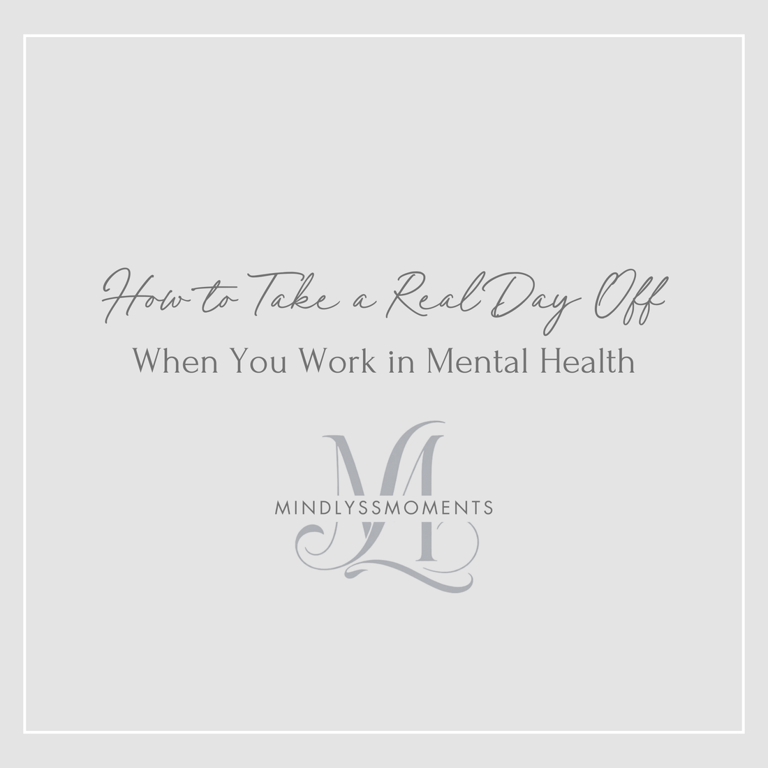 How-to-Take-a-Real-Day-Off-When-You-Work-in-Mental-Health MindLyssMoments LLC