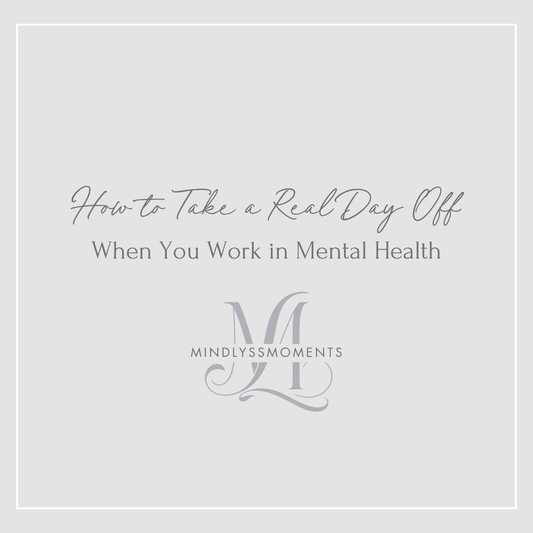 How-to-Take-a-Real-Day-Off-When-You-Work-in-Mental-Health MindLyssMoments LLC