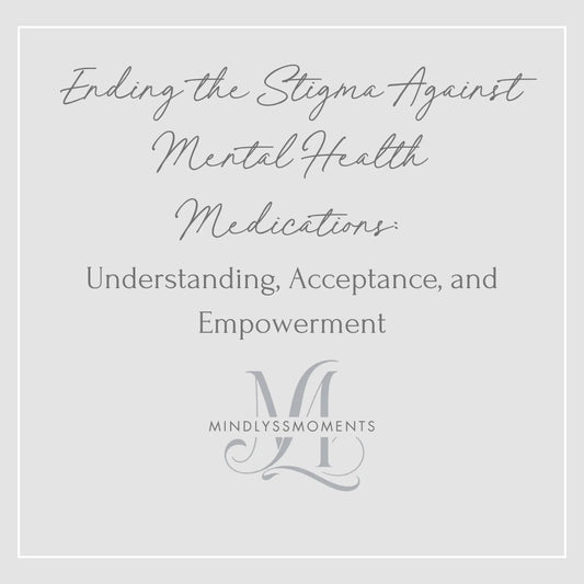 Ending-the-Stigma-Against-Mental-Health-Medications-Understanding-Acceptance-and-Empowerment MindLyssMoments LLC