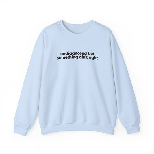 Undiagnosed, But Something Ain’t Right Crewneck