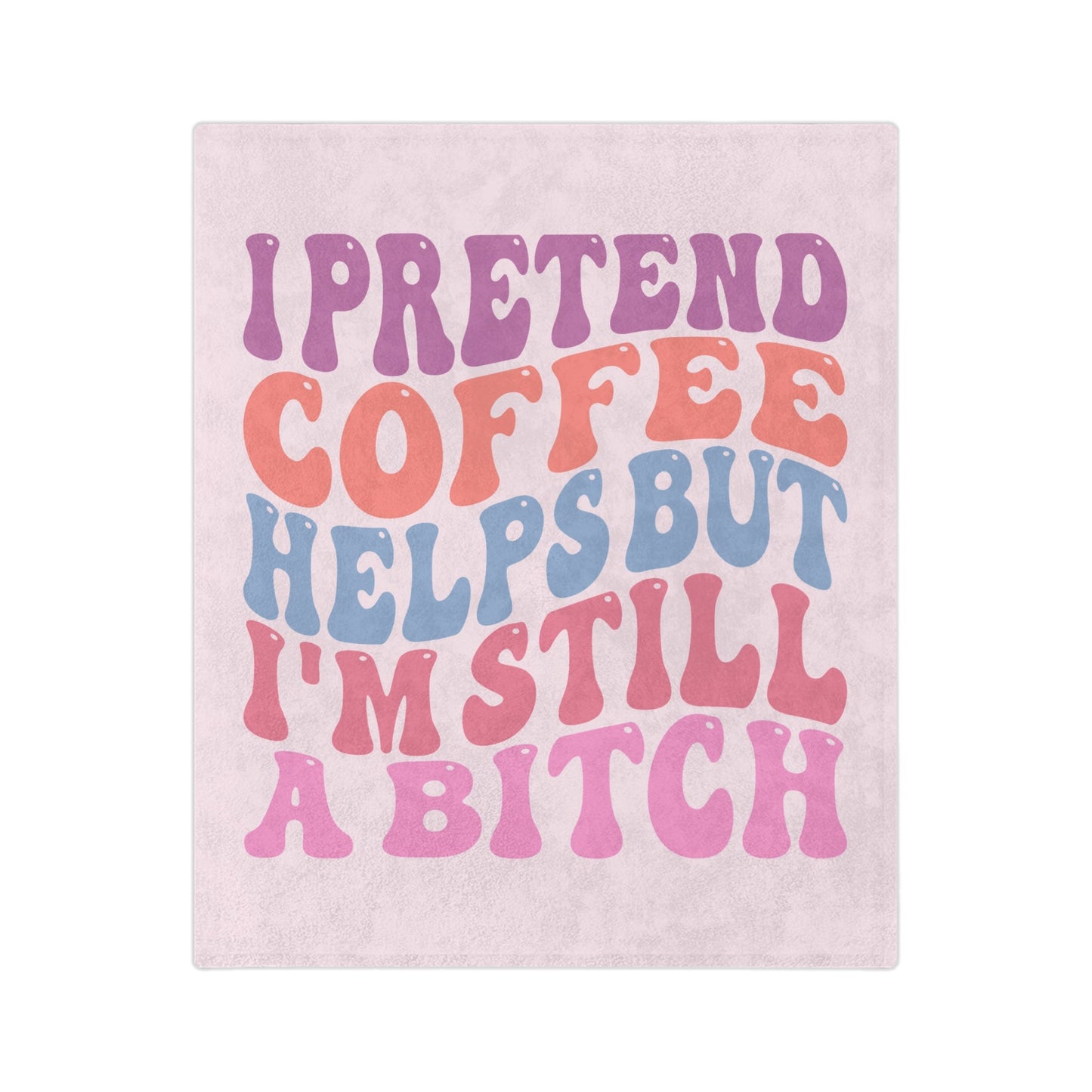 I Pretend Coffee Helps But I'm Still A B*tch Blanket Printify