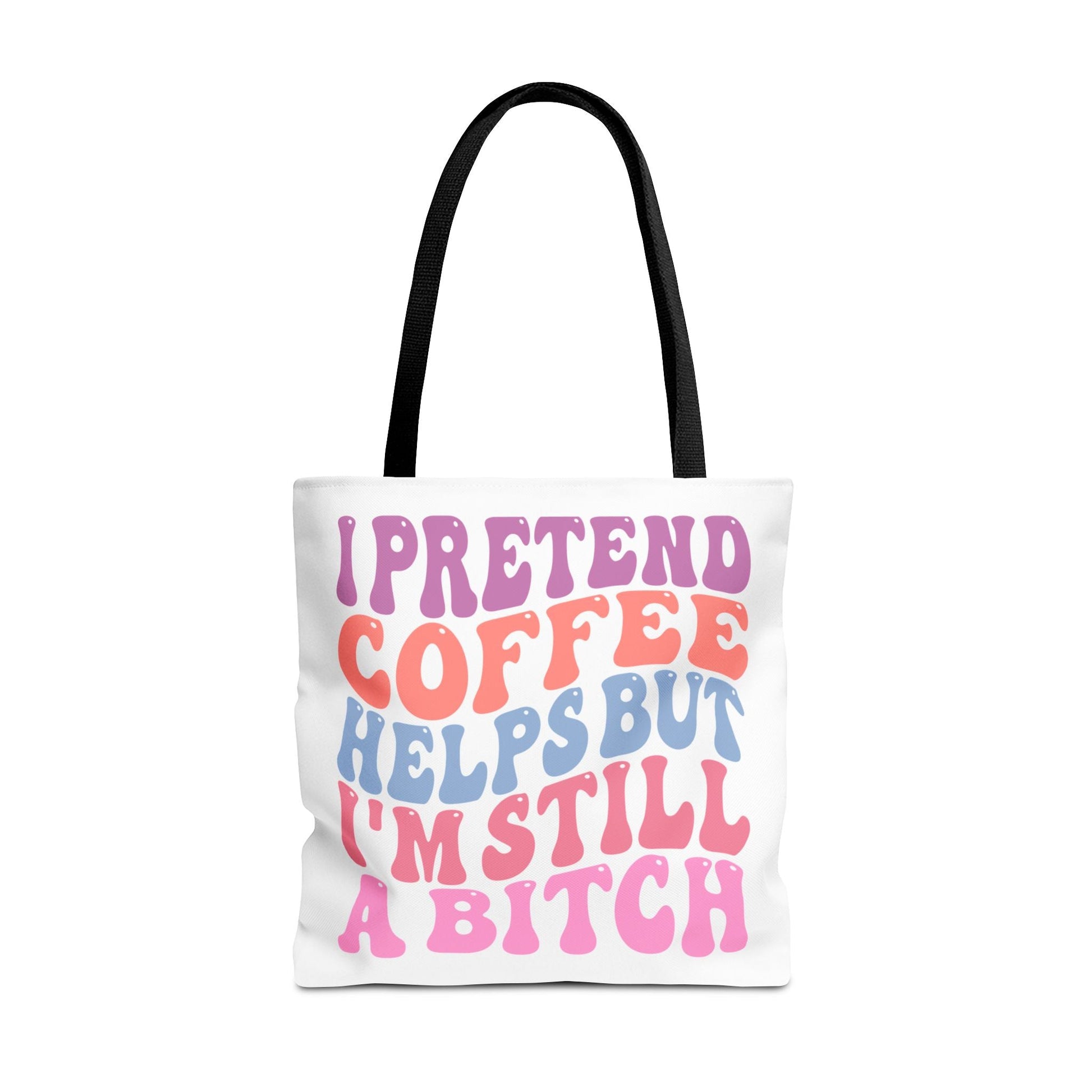 I Pretend Coffee Helps But I'm Still A B*tch Printify