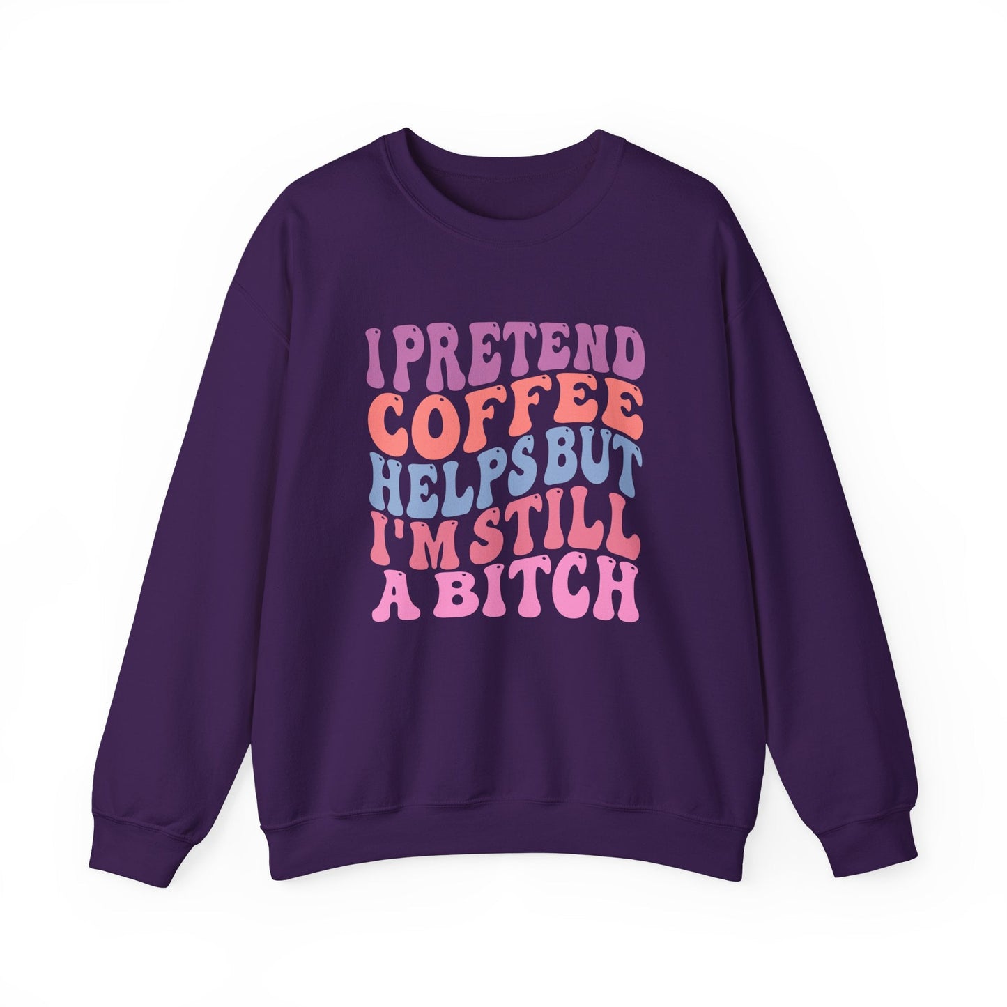 I Pretend Coffee Helps But I'm Still A Bitch Crewneck Printify