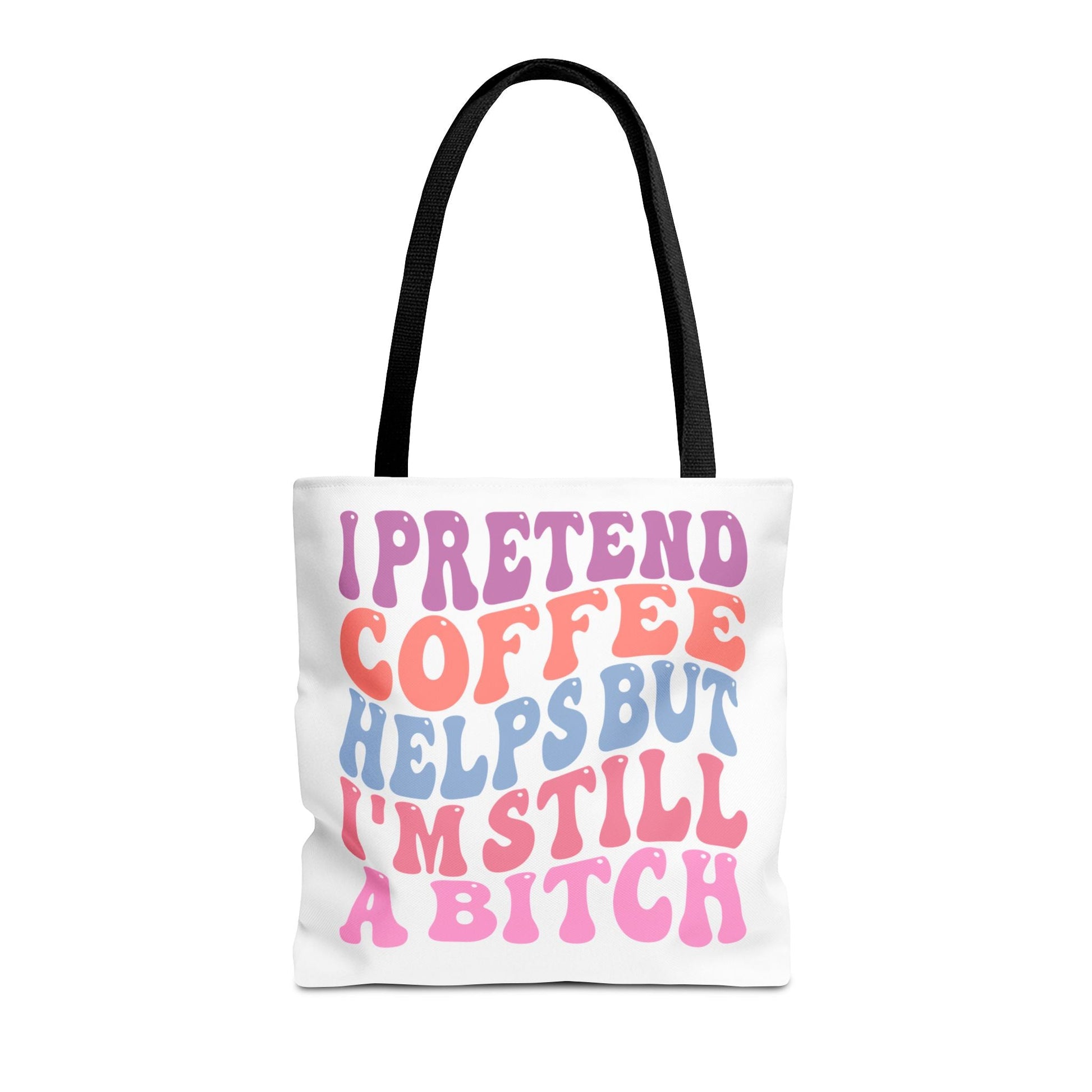 I Pretend Coffee Helps But I'm Still A B*tch Printify