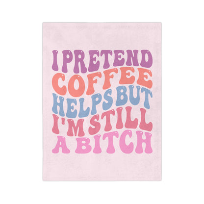 I Pretend Coffee Helps But I'm Still A B*tch Blanket Printify