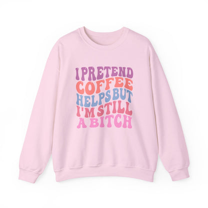 I Pretend Coffee Helps But I'm Still A Bitch Crewneck Printify
