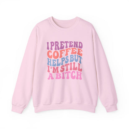 I Pretend Coffee Helps But I'm Still A Bitch Crewneck