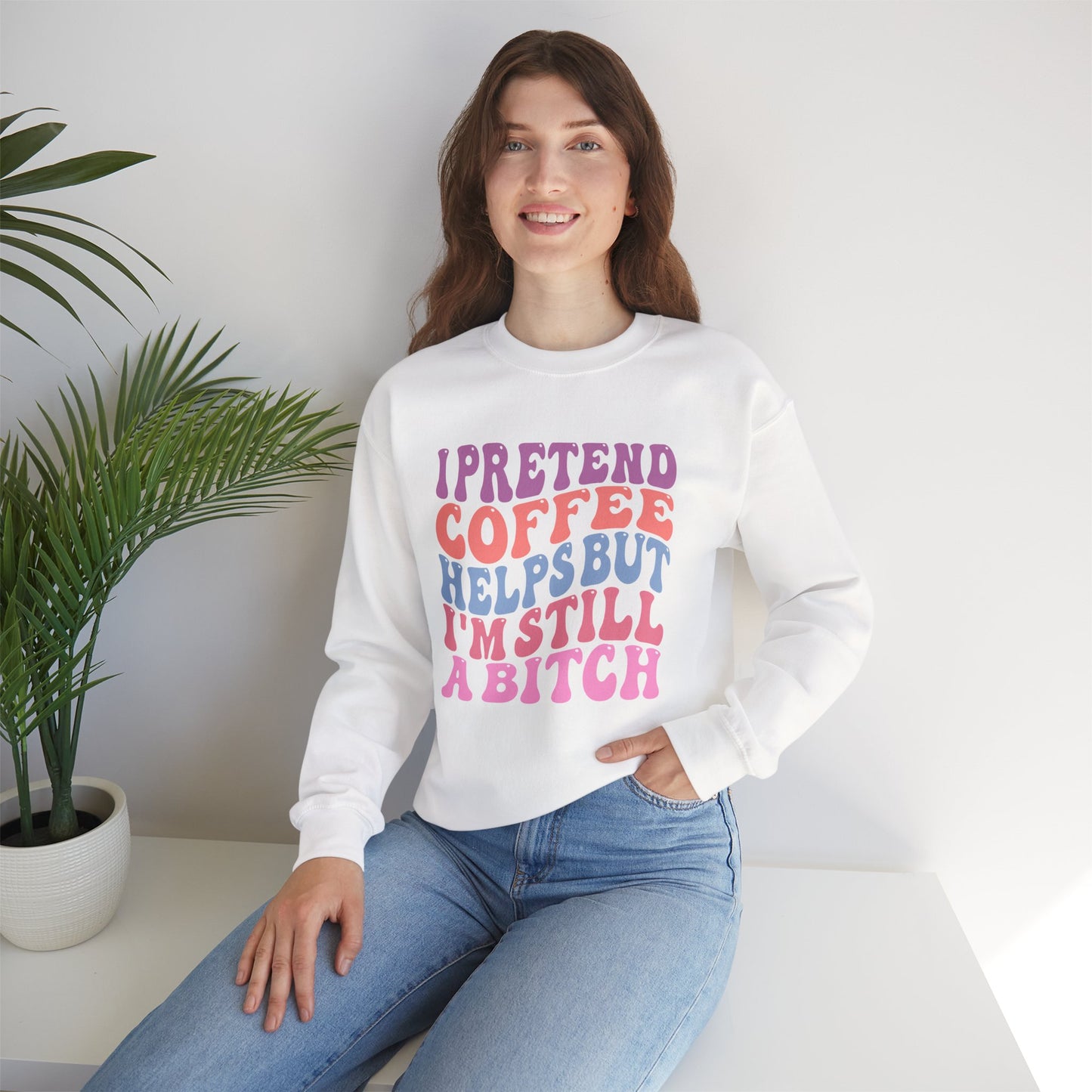 I Pretend Coffee Helps But I'm Still A Bitch Crewneck