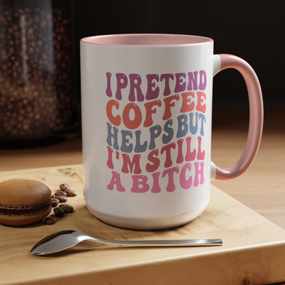 I Pretend Coffee Helps But I'm Still A Bitch Mug (11oz, 15oz)