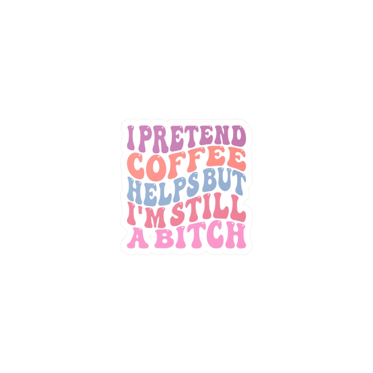 I Pretend Coffee Helps But I’m Still a Bitch Vinyl Decal Printify
