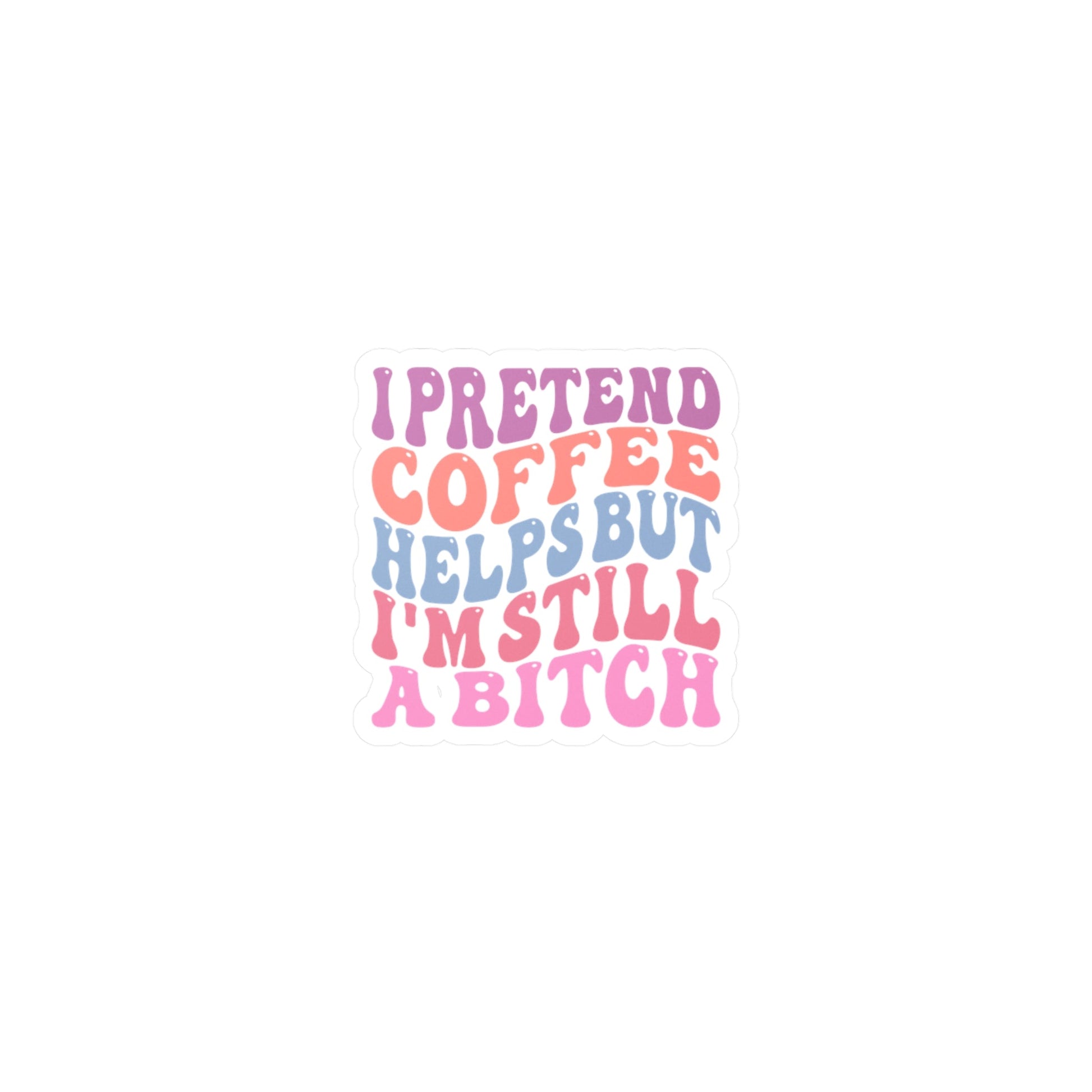 I Pretend Coffee Helps But I’m Still a Bitch Vinyl Decal Printify