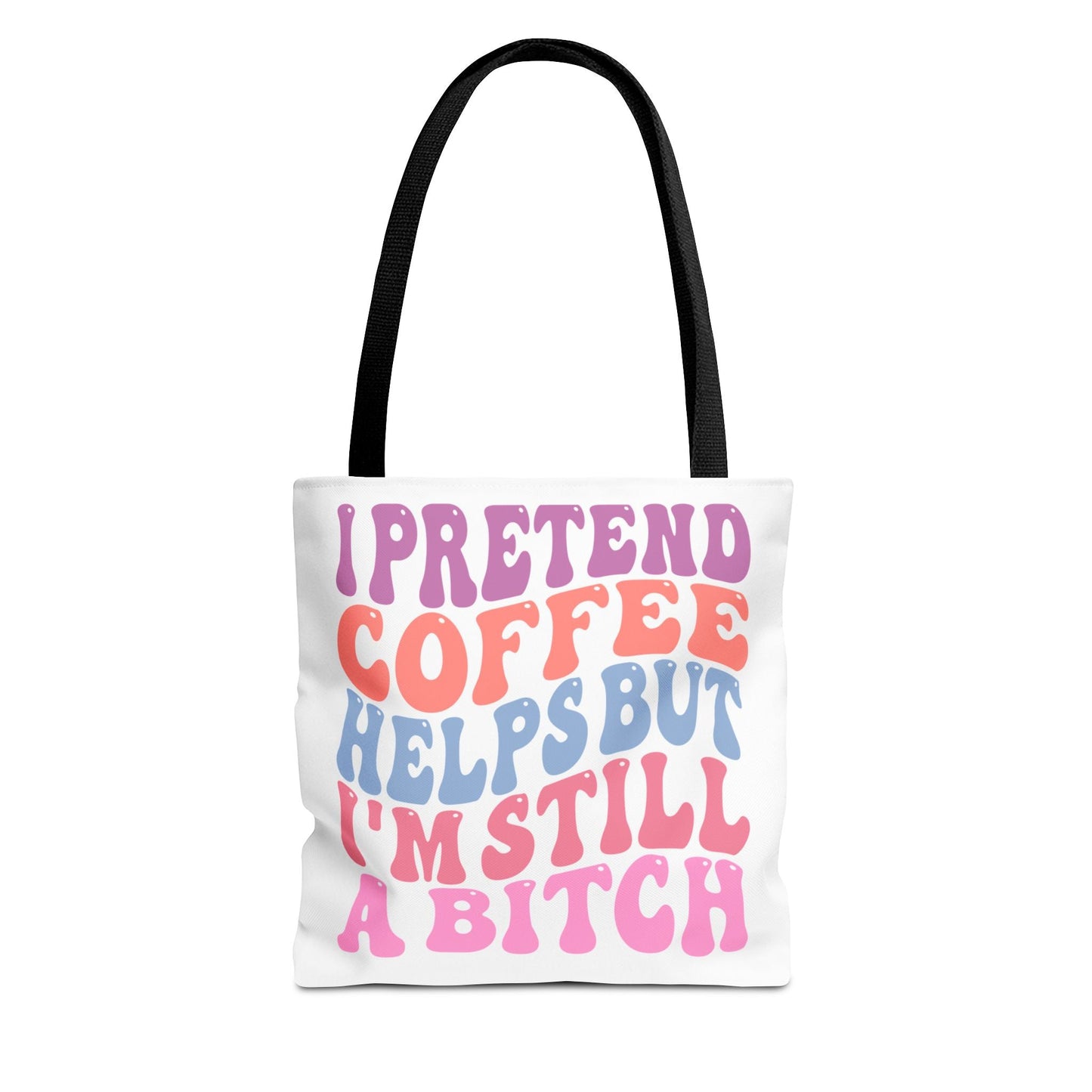 I Pretend Coffee Helps But I'm Still A B*tch Printify