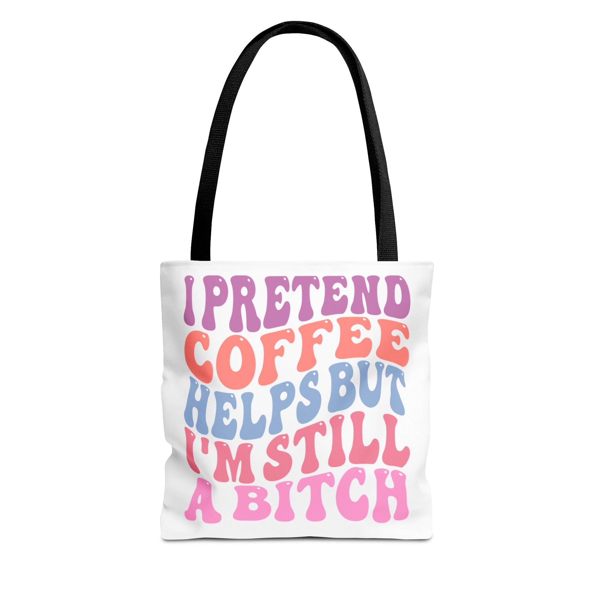 I Pretend Coffee Helps But I'm Still A B*tch Printify