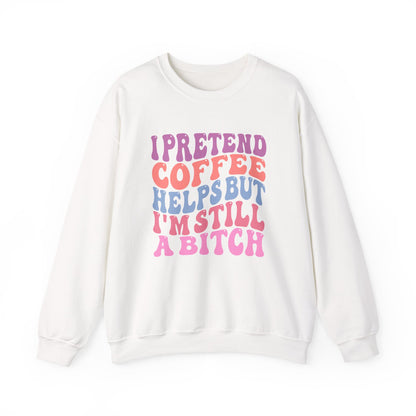 I Pretend Coffee Helps But I'm Still A Bitch Crewneck