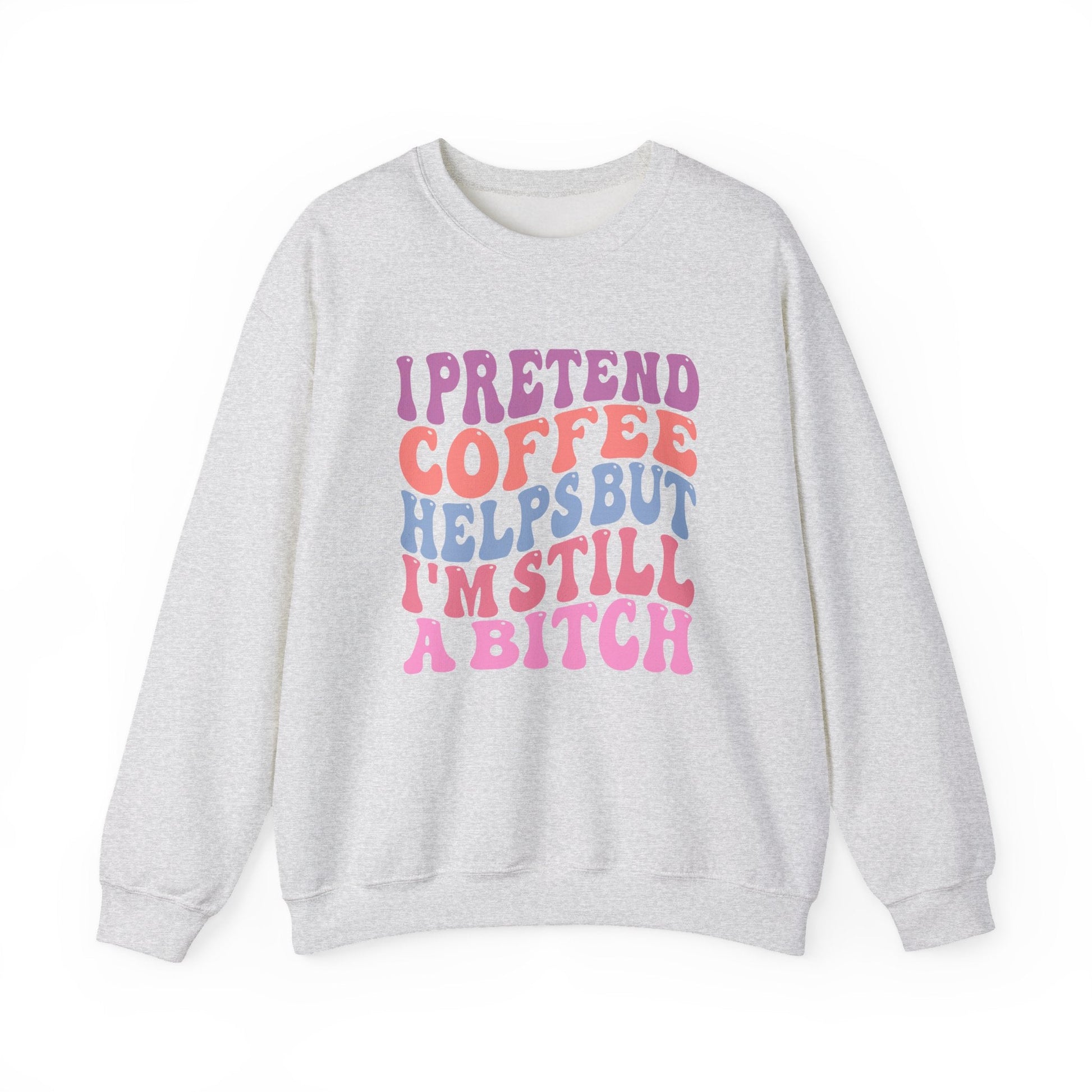 I Pretend Coffee Helps But I'm Still A Bitch Crewneck Printify
