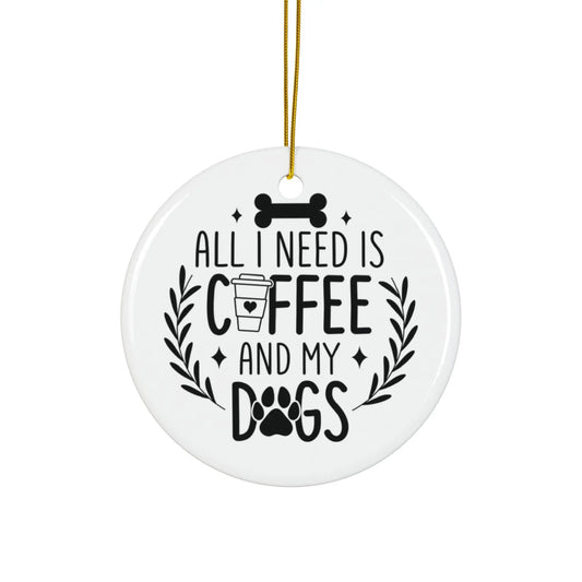 All I Need Is Coffee & My Dogs Ceramic Ornament Printify