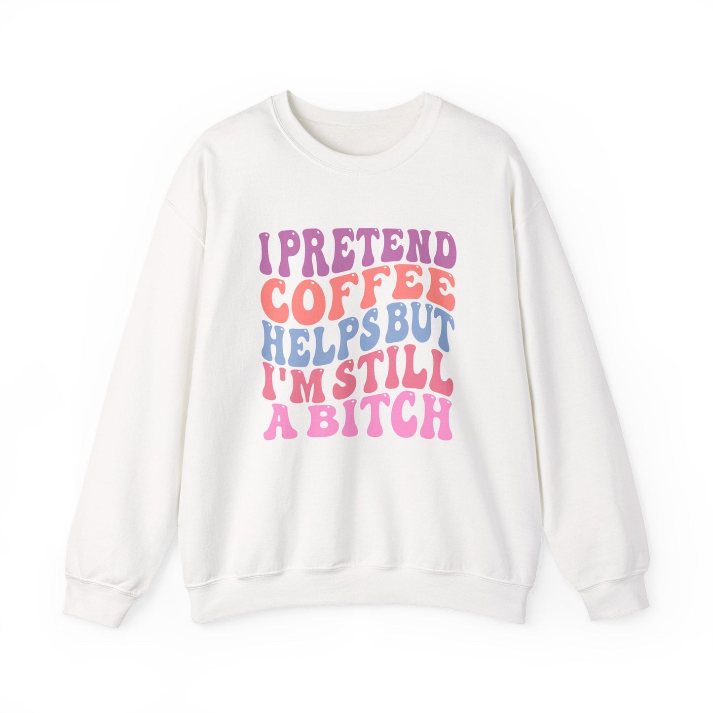 I Pretend Coffee Helps But I'm Still A Bitch Crewneck Printify