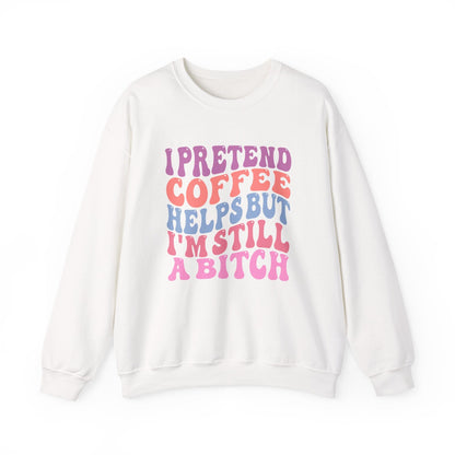 I Pretend Coffee Helps But I'm Still A Bitch Crewneck Printify