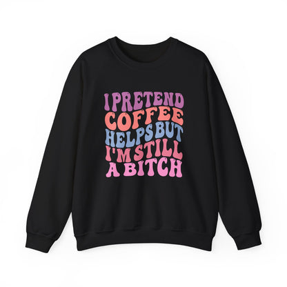 I Pretend Coffee Helps But I'm Still A Bitch Crewneck Printify