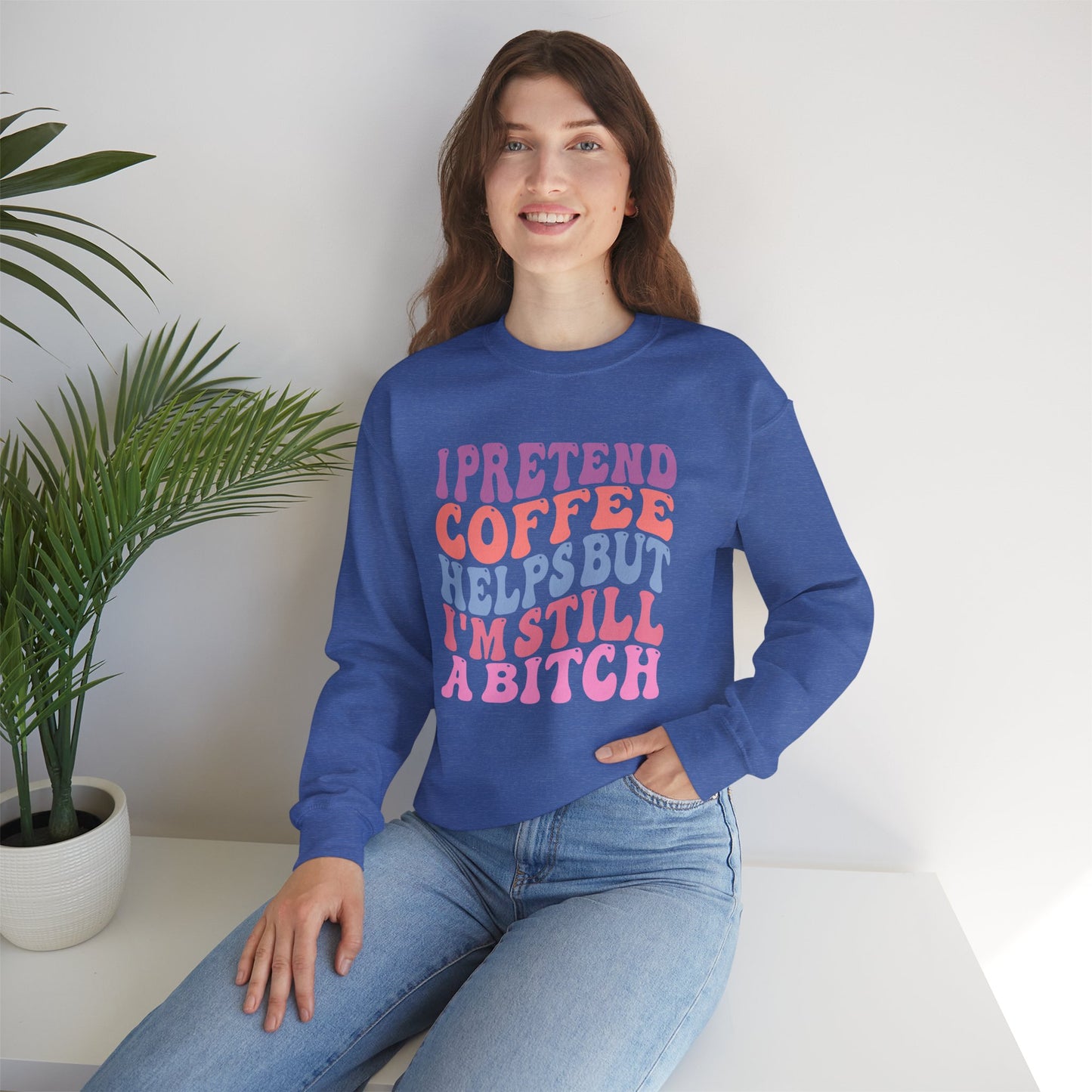 I Pretend Coffee Helps But I'm Still A Bitch Crewneck