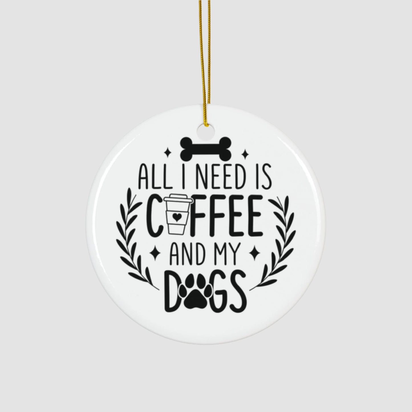 All I Need Is Coffee & My Dogs Ceramic Ornament