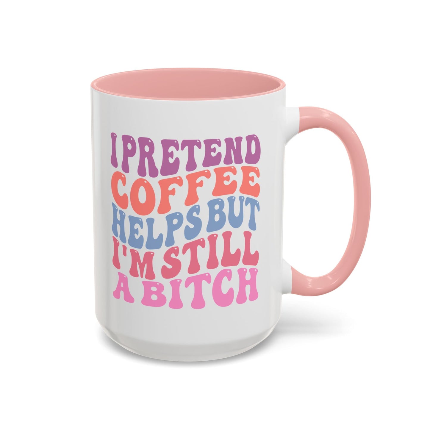 I Pretend Coffee Helps But I'm Still A B*tch Mug (11oz, 15oz) Printify