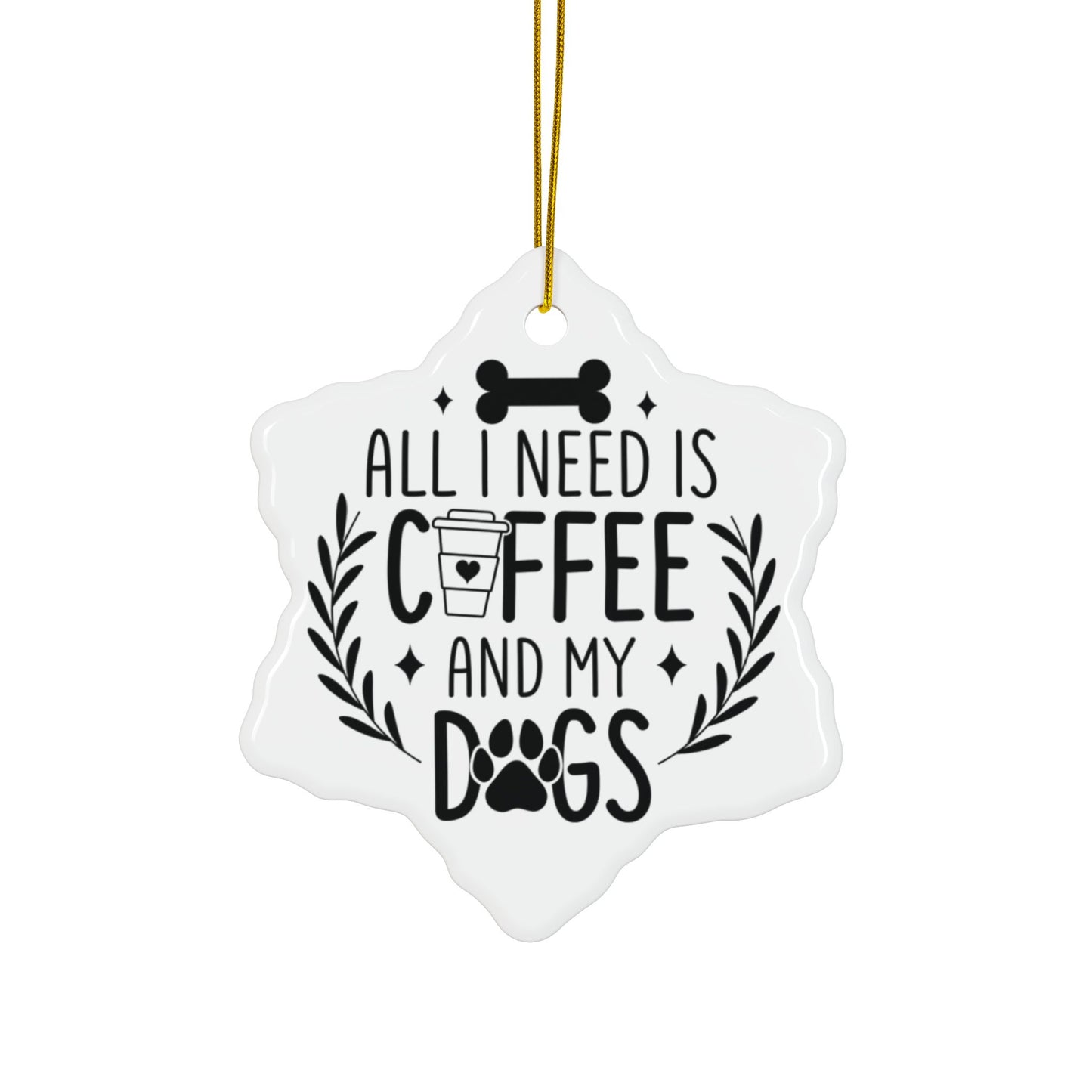 All I Need Is Coffee & My Dogs Ceramic Ornament